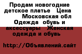 Продам новогодние детское платье › Цена ­ 1 000 - Московская обл. Одежда, обувь и аксессуары » Женская одежда и обувь   